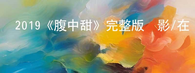 崔國璽的網絡影視資源,2019《腹中甜》完整版電影/在線觀看/百度云-美劇天堂